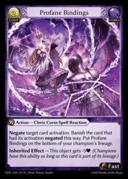 対象のカードの発動を無効化する。この方法で無効化されたカードを追放。「Profane Bindings」をあなたのチャンピオンの系統の一番下に置く。<br>
<b>継承効果</b> — このオブジェクトは-5される。(このカードがその系統に属している限り、チャンピオンはこの能力を持つ。)