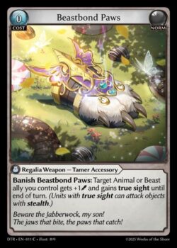<b>Beastbond Pawsを追放</b>: あなたがコントロールする対象の動物または獣のAllyは+1(Power)され、ターン終了時まで<b>true sight</b>を得る。(<b>true sight</b>を持つユニットは<b>stealth</b>を持つユニットを攻撃できる。)